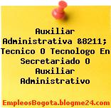 Auxiliar Administrativa &8211; Tecnico O Tecnologo En Secretariado O Auxiliar Administrativo