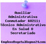 Auxiliar Administrativa Conmutador &8211; Técnico Administrativo En Salud O Secretariado