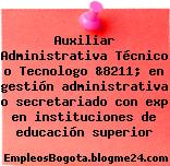 Auxiliar Administrativa Técnico o Tecnologo &8211; en gestión administrativa o secretariado con exp en instituciones de educación superior