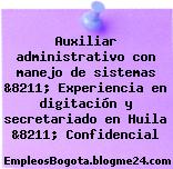 Auxiliar administrativo con manejo de sistemas &8211; Experiencia en digitación y secretariado en Huila &8211; Confidencial
