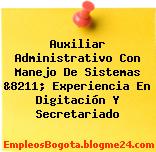 Auxiliar Administrativo Con Manejo De Sistemas &8211; Experiencia En Digitación Y Secretariado