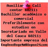 Auxiliar de Call center &8211; Bachiller académico o comercial Preferiblemente con estudios en Secretariado en Valle del Cauca &8211; Importante empresa del se