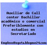 Auxiliar de Call center Bachiller académico o comercial Preferiblemente con estudios en Secretariado