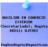 AUXILIAR EN COMERCIO EXTERIOR (Secretariado), Bogota &8211; DJV363