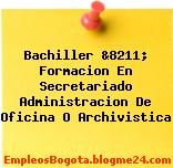 Bachiller &8211; Formacion En Secretariado Administracion De Oficina O Archivistica
