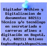 Digitador Archivo y Digitalizacion de documentos &8211; Técnico y/o tecnólogo en secretariado o carreras afines a digitación en Bogotá, D.C. &8211; Activos