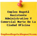Empleo Bogotá Aasistente Administrativo Y Comercial Norte De La Ciudad Oficina