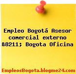 Empleo Bogotá Asesor comercial externo &8211; Bogota Oficina