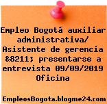 Empleo Bogotá auxiliar administrativa/ Asistente de gerencia &8211; presentarse a entrevista 09/09/2019 Oficina