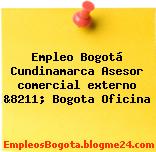 Empleo Bogotá Cundinamarca Asesor comercial externo &8211; Bogota Oficina