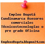 Empleo Bogotá Cundinamarca Asesores comerciales Técnicostecnologías o pre grado Oficina