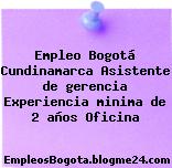 Empleo Bogotá Cundinamarca Asistente de gerencia Experiencia minima de 2 años Oficina