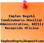 Empleo Bogotá Cundinamarca Auxiliar Administrativa. &8211; Recepción Oficina