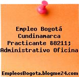 Empleo Bogotá Cundinamarca Practicante &8211; Administrativo Oficina