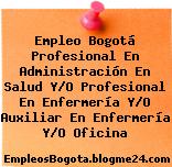 Empleo Bogotá Profesional En Administración En Salud Y/O Profesional En Enfermería Y/O Auxiliar En Enfermería Y/O Oficina
