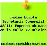 Empleo Bogotá Secretaria Comercial &8211; Empresa ubicada en la calle 72 Oficina
