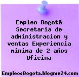 Empleo Bogotá Secretaria de administracion y ventas Experiencia minima de 2 años Oficina
