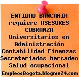 ENTIDAD BANCARIA requiere ASESORES COBRANZA Universitarios en Administración Contabilidad Finanzas Secretariados Mercadeo Salud ocupacional