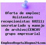Oferta de empleo: Asistentes recepcionistas &8211; secretariado y manejo de archivo:CENCAV grupo empresarial