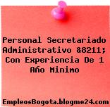 Personal Secretariado Administrativo &8211; Con Experiencia De 1 Año Minimo