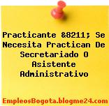 Practicante &8211; Se Necesita Practican De Secretariado O Asistente Administrativo