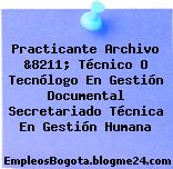 Practicante Archivo &8211; Técnico O Tecnólogo En Gestión Documental Secretariado Técnica En Gestión Humana