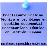Practicante Archivo Técnico o tecnólogo en gestión documental Secretariado Técnica en Gestión Humana