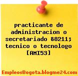 practicante de administracion o secretariado &8211; tecnico o tecnologo [AMI53]