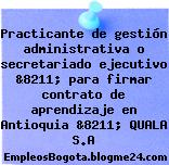 Practicante de gestión administrativa o secretariado ejecutivo &8211; para firmar contrato de aprendizaje en Antioquia &8211; QUALA S.A