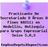 Practicante De Secretariado O Áreas A Fines &8211; en Medellin, Antioquia para Grupo Empresarial Seiso S.A.S