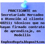 PRACTICANTE en Secretariado Mercadeo o Atención al cliente &8211; técnicos que no hayan firmado contrato de aprendizaje. en Medellín