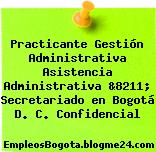 Practicante Gestión Administrativa Asistencia Administrativa &8211; Secretariado en Bogotá D. C. Confidencial