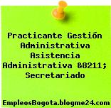Practicante Gestión Administrativa Asistencia Administrativa &8211; Secretariado
