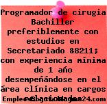Programador de cirugia Bachiller preferiblemente con estudios en Secretariado &8211; con experiencia mínima de 1 año desempeñándose en el área clínica en cargos relacionados