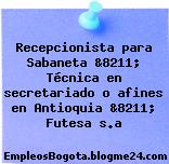 Recepcionista para Sabaneta &8211; Técnica en secretariado o afines en Antioquia &8211; Futesa s.a
