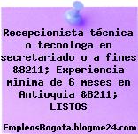 Recepcionista técnica o tecnologa en secretariado o a fines &8211; Experiencia mínima de 6 meses en Antioquia &8211; LISTOS
