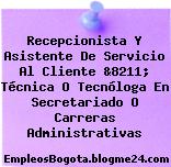 Recepcionista Y Asistente De Servicio Al Cliente &8211; Técnica O Tecnóloga En Secretariado O Carreras Administrativas