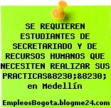 SE REQUIEREN ESTUDIANTES DE SECRETARIADO Y DE RECURSOS HUMANOS QUE NECESITEN REALIZAR SUS PRACTICAS&8230;&8230; en Medellín