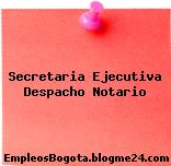 Secretaria Ejecutiva Despacho Notario