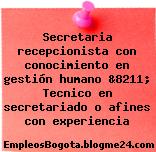 Secretaria recepcionista con conocimiento en gestión humano &8211; Tecnico en secretariado o afines con experiencia