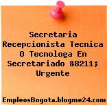 Secretaria Recepcionista Tecnica O Tecnologa En Secretariado &8211; Urgente
