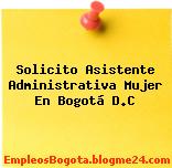 Solicito Asistente Administrativa Mujer En Bogotá D.C