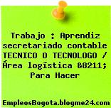 Trabajo : Aprendiz secretariado contable TECNICO O TECNOLOGO / Área logística &8211; Para Hacer