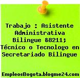 Trabajo : Asistente Administrativa Bilingue &8211; Técnico o Tecnologo en Secretariado Bilingue