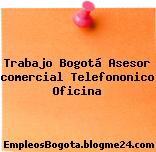 Trabajo Bogotá Asesor comercial Telefononico Oficina