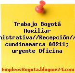 Trabajo Bogotá Auxiliar Administrativa//Recepción//cota cundinamarca &8211; urgente Oficina