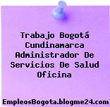 Trabajo Bogotá Cundinamarca Administrador De Servicios De Salud Oficina