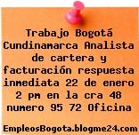 Trabajo Bogotá Cundinamarca Analista de cartera y facturación respuesta inmediata 22 de enero 2 pm en la cra 48 numero 95 72 Oficina