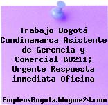 Trabajo Bogotá Cundinamarca Asistente de Gerencia y Comercial &8211; Urgente Respuesta inmediata Oficina