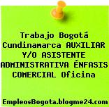 Trabajo Bogotá Cundinamarca AUXILIAR Y/O ASISTENTE ADMINISTRATIVA ÉNFASIS COMERCIAL Oficina